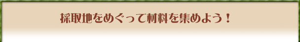 採取地をめぐって材料を集めよう！